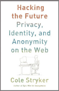 Title: Hacking the Future: Privacy, Identity, and Anonymity on the Web, Author: Cole Stryker