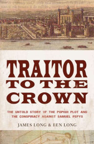 Title: Traitor to the Crown: The Untold Story of the Popish Plot and the Consipiracy Against Samuel Pepys, Author: James Long