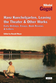 Title: Hanz Kuechelgarten, Leaving the Theater & Other Works: Early Writings, Essays, Book Reviews & Letters, Author: Nikolai Gogol