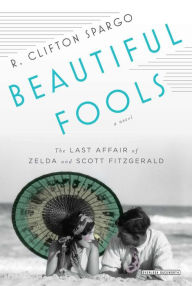 Title: Beautiful Fools: The Last Affair of Zelda and Scott Fitzgerald, Author: R. Clifton Spargo