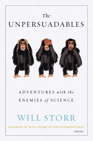 Title: The Unpersuadables: Adventures with the Enemies of Science, Author: Will Storr