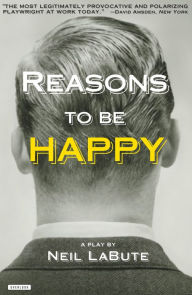 Title: Reasons to be Happy: A Play, Author: Neil LaBute