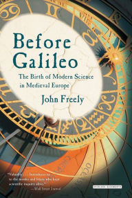 Title: Before Galileo: The Birth of Modern Science in Medieval Europe, Author: John Freely