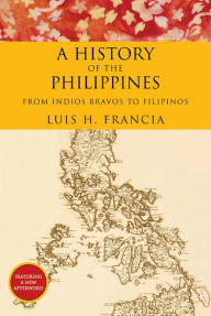 Title: History of the Philippines: From Indios Bravos to Filipinos, Author: Luis H. Francia