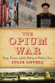 Epub format books free download The Opium War: Drugs, Dreams, and the Making of Modern China  in English 9781468311730 by Julia Lovell