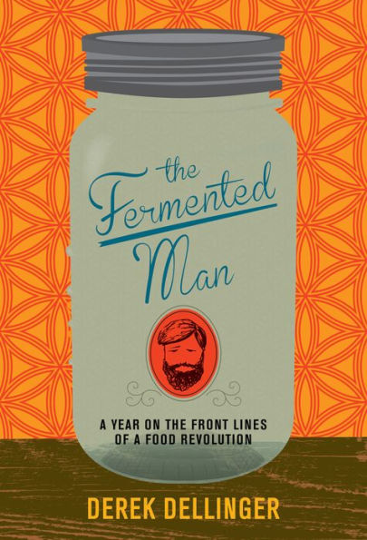 The Fermented Man: A Year on the Front Lines of a Food Revolution