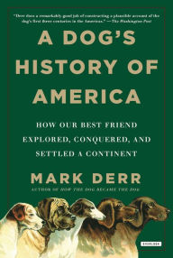 Title: A Dog's History of America: How Our Best Friend Explored, Conquered, and Settled a Continent, Author: Mark Derr