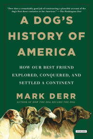 A Dog's History of America: How Our Best Friend Explored, Conquered, and Settled a Continent