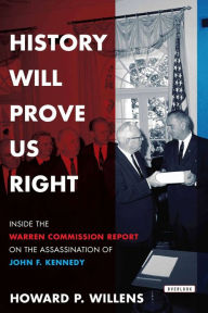 Title: History Will Prove Us Right: Inside the Warren Commission Report on the Assassination of John F. Kennedy, Author: Howard P. Willens