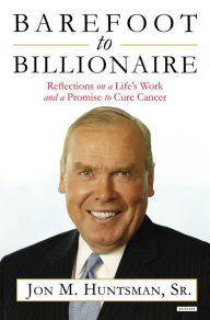 Title: Barefoot to Billionaire: Reflections on a Life's Work and a Promise to Cure Cancer, Author: Jon Huntsman Sr.