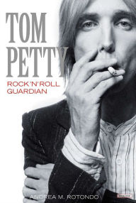 Title: Tom Petty: Rock 'n' Roll Guardian, Author: Andrea M. Rotondo