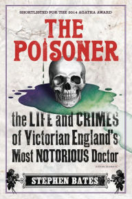 Title: The Poisoner: The Life and Crimes of Victorian England's Most Notorious Doctor, Author: Stephen Bates