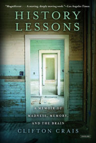 Title: History Lessons: A Memoir of Madness, Memory, and the Brain, Author: Clifton Crais