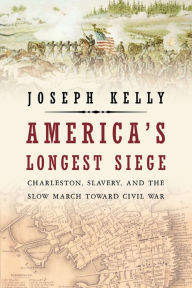 Title: America's Longest Siege: Charleston, Slavery, and the Slow March Toward Civil War, Author: Joseph Kelly