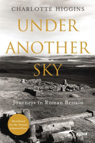 Title: Under Another Sky: Journeys in Roman Britain, Author: Charlotte Higgins