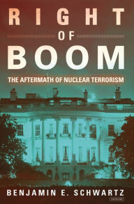 Title: Right of Boom: The Aftermath of Nuclear Terrorism, Author: Benjamin E. Schwartz