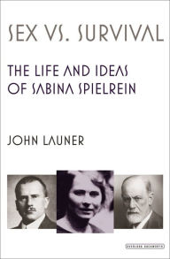 Title: Sex vs. Survival: The Life and Ideas of Sabina Spielrein, Author: John Launer