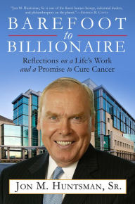 Title: Barefoot to Billionaire: Reflections on a Life's Work and a Promise to Cure Cancer, Author: Jon Huntsman Sr.