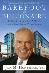 Title: Barefoot to Billionaire: Reflections on a Life's Work and a Promise to Cure Cancer, Author: Jon Huntsman