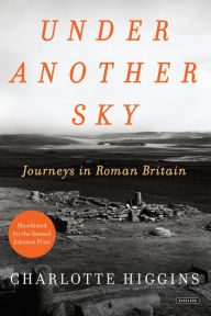 Title: Under Another Sky: Journeys in Roman Britain, Author: Charlotte Higgins