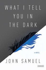 Title: What I Tell You In the Dark: A Novel, Author: John Samuel