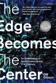 Title: The Edge Becomes the Center: An Oral History of Gentrification in the 21st Century, Author: DW Gibson