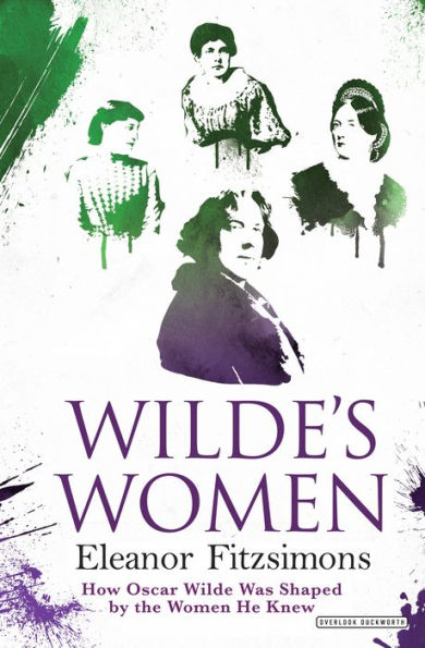 Wilde's Women: How Oscar Wilde Was Shaped by the Women He Knew