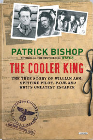 Title: The Cooler King: The True Story of William Ash: Spitfire Pilot, P.O.W. and WWII's Greatest Escaper, Author: Patrick Bishop