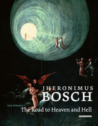 Title: Jheronimus Bosch: The Road to Heaven and Hell, Author: Gary Schwartz