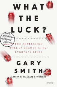 Title: What the Luck?: The Surprising Role of Chance in Our Everyday Lives, Author: Gary Smith