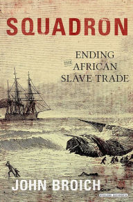 Title: Squadron: Ending the African Slave Trade, Author: John Broich