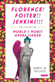 Title: Florence! Foster!! Jenkins!!!: The Life of the World's Worst Opera Singer, Author: Darryl W. Bullock