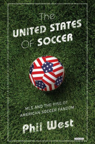 Title: The United States of Soccer: MLS and the Rise of American Soccer Fandom, Author: Phil West