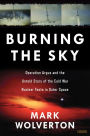 Burning the Sky: Operation Argus and the Untold Story of the Cold War Nuclear Tests in Outer Space