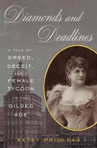 Title: Diamonds and Deadlines: A Tale of Greed, Deceit, and a Female Tycoon in the Gilded Age, Author: Betsy Prioleau