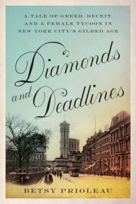 Title: Diamonds and Deadlines: A Tale of Greed, Deceit, and a Female Tycoon in New York City's Gilded Age, Author: Betsy Prioleau