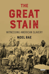 Title: The Great Stain: Witnessing American Slavery, Author: Noel Rae