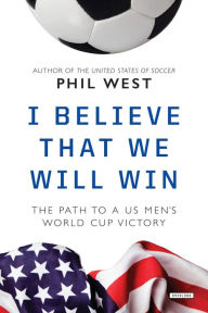 Title: I Believe That We Will Win: The Path to a US Men's World Cup Victory, Author: Phil West