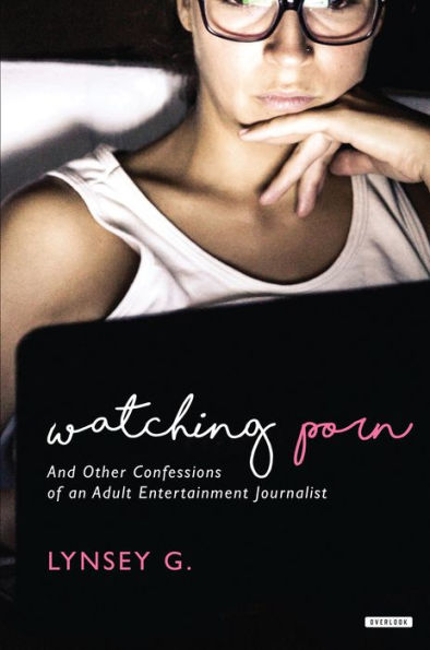 Watching Porn: And Other Confessions of an Adult Entertainment Journalist