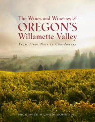 Title: The Wines and Wineries of Oregon's Willamette Valley: From Pinot Noir to Chardonnay, Author: Nick Wise