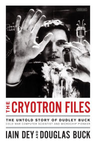 Title: The Cryotron Files: The Untold Story of Dudley Buck, Cold War Computer Scientist and Microchip Pioneer, Author: National Book Critics Circle Award–winning a Anne Fadiman