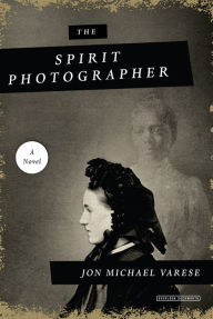Title: The Spirit Photographer: A Novel, Author: Jon Michael Varese
