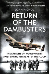 Title: Return of the Dambusters: The Exploits of World War II's Most Daring Flyers After the Flood, Author: John Nichol