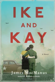 Title: Ike and Kay: A Novel, Author: James MacManus