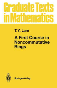 Title: A First Course in Noncommutative Rings / Edition 1, Author: T.Y. Lam