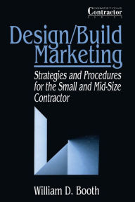 Title: Design/Build Marketing: Strategies and Procedures for the Small and Mid-Size Contractor, Author: William D. Booth