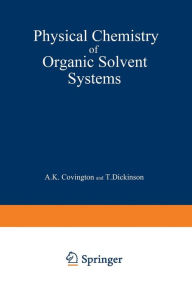 Title: Physical Chemistry of Organic Solvent Systems, Author: A. Covington