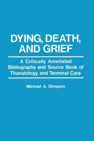 Title: Dying, Death, and Grief: A Critically Annotated Bibliography and Source Book of Thanatology and Terminal Care, Author: M. A. Simpson