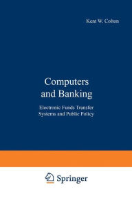 Title: Computers and Banking: Electronic Funds Transfer Systems and Public Policy, Author: Kent W. Colton