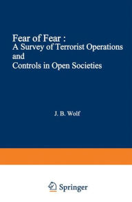 Title: Fear of Fear: A Survey of Terrorist Operations and Controls in Open Societies, Author: John B. Wolf